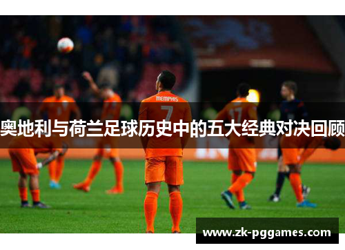 奥地利与荷兰足球历史中的五大经典对决回顾