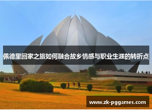 佩德里回家之旅如何融合故乡情感与职业生涯的转折点