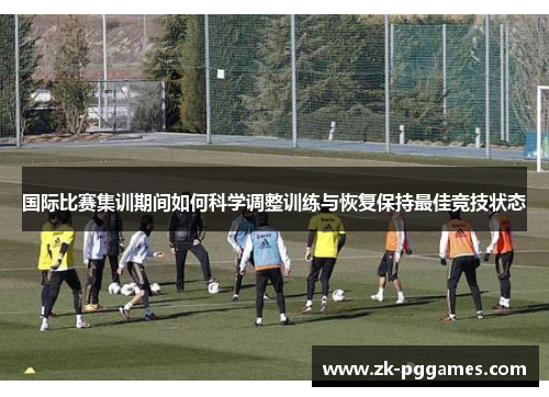 国际比赛集训期间如何科学调整训练与恢复保持最佳竞技状态