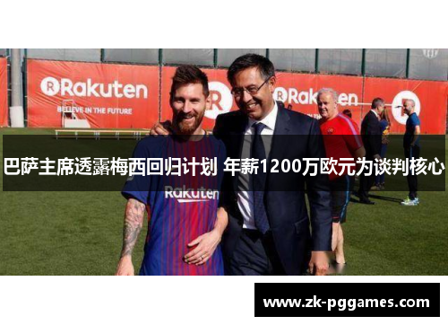 巴萨主席透露梅西回归计划 年薪1200万欧元为谈判核心