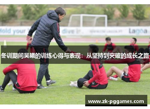 冬训期间吴曦的训练心得与表现：从坚持到突破的成长之路