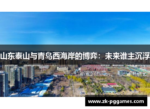 山东泰山与青岛西海岸的博弈：未来谁主沉浮
