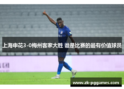 上海申花3-0梅州客家大胜 谁是比赛的最有价值球员