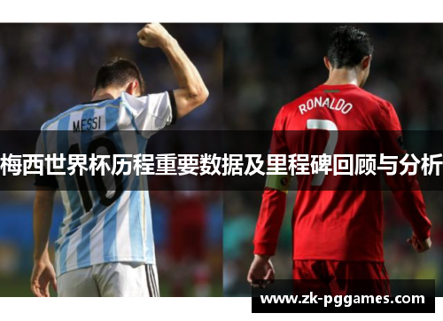 梅西世界杯历程重要数据及里程碑回顾与分析