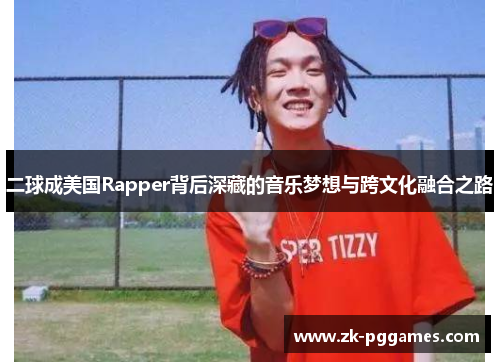 二球成美国Rapper背后深藏的音乐梦想与跨文化融合之路 二球成美国Rapper背后深藏的音乐梦想与跨文化融合之路