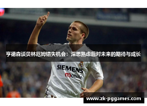 亨德森谈贝林厄姆错失机会：深思熟虑后对未来的期待与成长