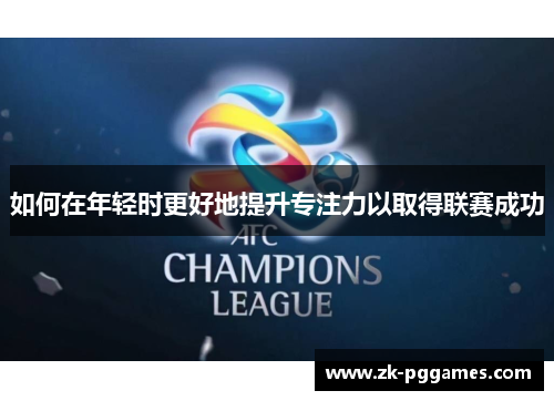 如何在年轻时更好地提升专注力以取得联赛成功