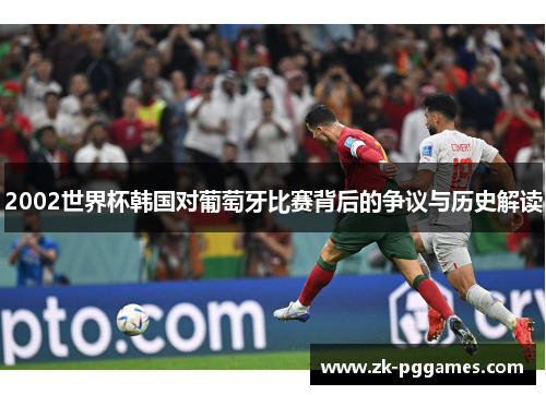 2002世界杯韩国对葡萄牙比赛背后的争议与历史解读