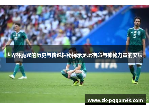 世界杯魔咒的历史与传说探秘揭示足坛宿命与神秘力量的交织