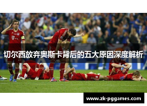 切尔西放弃奥斯卡背后的五大原因深度解析