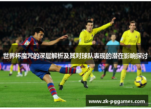 世界杯魔咒的深层解析及其对球队表现的潜在影响探讨 世界杯魔咒的深层解析及其对球队表现的潜在影响探讨