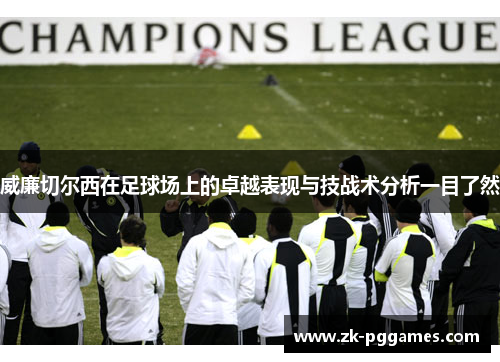 威廉切尔西在足球场上的卓越表现与技战术分析一目了然 威廉切尔西在足球场上的卓越表现与技战术分析一目了然