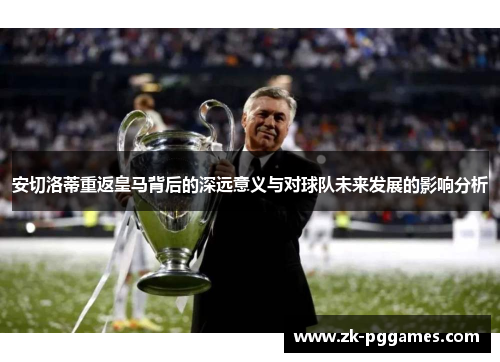 安切洛蒂重返皇马背后的深远意义与对球队未来发展的影响分析 安切洛蒂重返皇马背后的深远意义与对球队未来发展的影响分析
