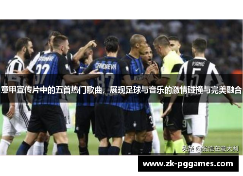 意甲宣传片中的五首热门歌曲,展现足球与音乐的激情碰撞与完美融合 意甲宣传片中的五首热门歌曲,展现足球与音乐的激情碰撞与完美融合