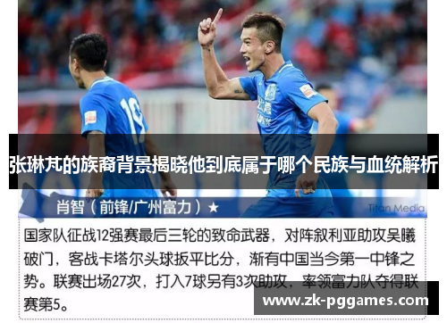 张琳芃的族裔背景揭晓他到底属于哪个民族与血统解析