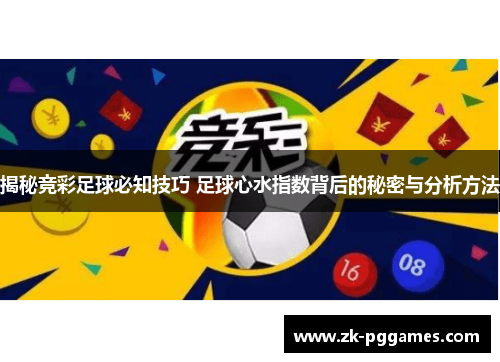 揭秘竞彩足球必知技巧 足球心水指数背后的秘密与分析方法 揭秘竞彩足球必知技巧 足球心水指数背后的秘密与分析方法