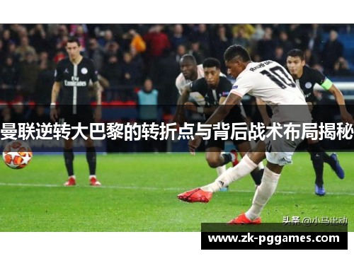 曼联逆转大巴黎的转折点与背后战术布局揭秘