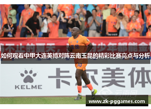 如何观看中甲大连英博对阵云南玉昆的精彩比赛亮点与分析
