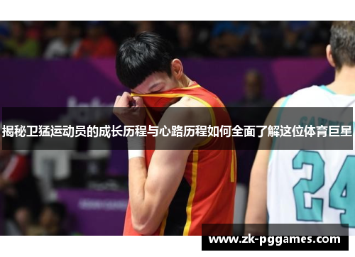 揭秘卫猛运动员的成长历程与心路历程如何全面了解这位体育巨星