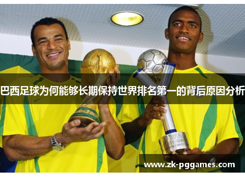 巴西足球为何能够长期保持世界排名第一的背后原因分析 巴西足球为何能够长期保持世界排名第一的背后原因分析