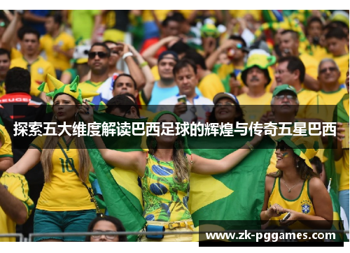 探索五大维度解读巴西足球的辉煌与传奇五星巴西