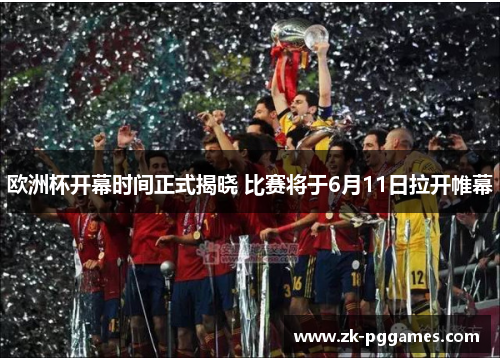 欧洲杯开幕时间正式揭晓 比赛将于6月11日拉开帷幕 欧洲杯开幕时间正式揭晓 比赛将于6月11日拉开帷幕