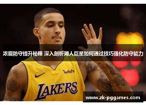 浓眉防守提升秘籍 深入剖析湖人巨星如何通过技巧强化防守能力 浓眉防守提升秘籍 深入剖析湖人巨星如何通过技巧强化防守能力