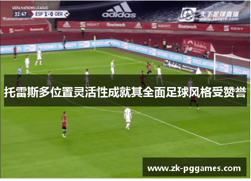 托雷斯多位置灵活性成就其全面足球风格受赞誉