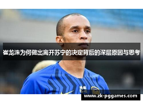 崔龙洙为何做出离开苏宁的决定背后的深层原因与思考 崔龙洙为何做出离开苏宁的决定背后的深层原因与思考