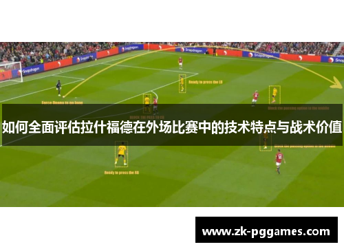 如何全面评估拉什福德在外场比赛中的技术特点与战术价值