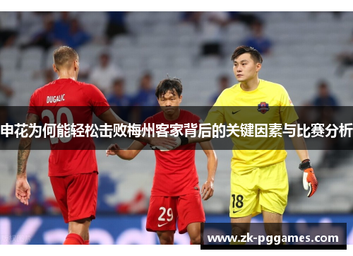 申花为何能轻松击败梅州客家背后的关键因素与比赛分析 申花为何能轻松击败梅州客家背后的关键因素与比赛分析