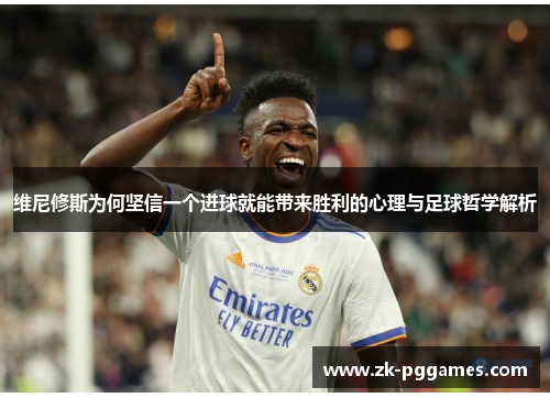 维尼修斯为何坚信一个进球就能带来胜利的心理与足球哲学解析 维尼修斯为何坚信一个进球就能带来胜利的心理与足球哲学解析