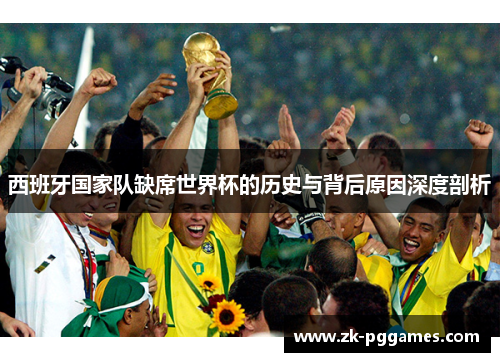 西班牙国家队缺席世界杯的历史与背后原因深度剖析 西班牙国家队缺席世界杯的历史与背后原因深度剖析