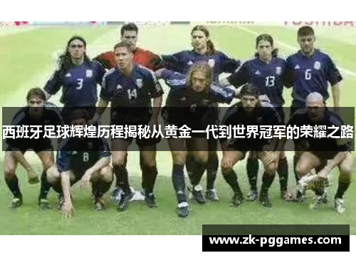 西班牙足球辉煌历程揭秘从黄金一代到世界冠军的荣耀之路 西班牙足球辉煌历程揭秘从黄金一代到世界冠军的荣耀之路