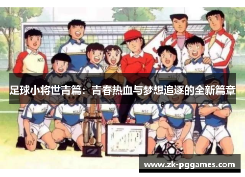 足球小将世青篇:青春热血与梦想追逐的全新篇章 足球小将世青篇:青春热血与梦想追逐的全新篇章