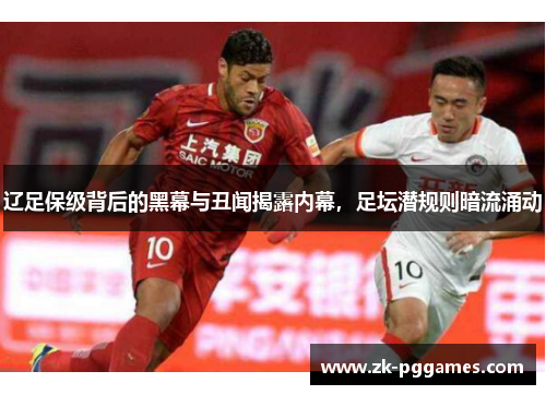辽足保级背后的黑幕与丑闻揭露内幕，足坛潜规则暗流涌动