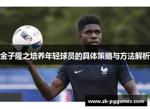 金子隆之培养年轻球员的具体策略与方法解析 金子隆之培养年轻球员的具体策略与方法解析
