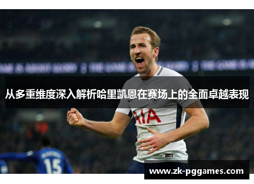 从多重维度深入解析哈里凯恩在赛场上的全面卓越表现 从多重维度深入解析哈里凯恩在赛场上的全面卓越表现