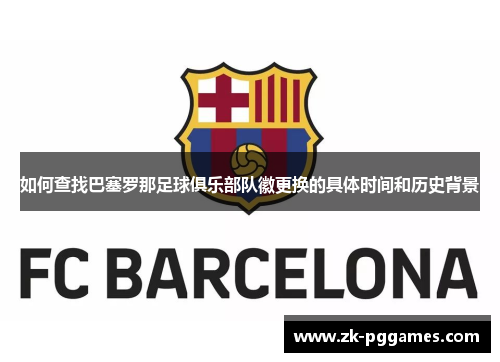 如何查找巴塞罗那足球俱乐部队徽更换的具体时间和历史背景 如何查找巴塞罗那足球俱乐部队徽更换的具体时间和历史背景
