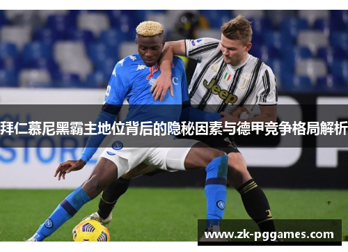 拜仁慕尼黑霸主地位背后的隐秘因素与德甲竞争格局解析 拜仁慕尼黑霸主地位背后的隐秘因素与德甲竞争格局解析