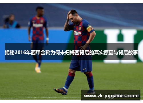 揭秘2016年西甲金靴为何未归梅西背后的真实原因与背后故事