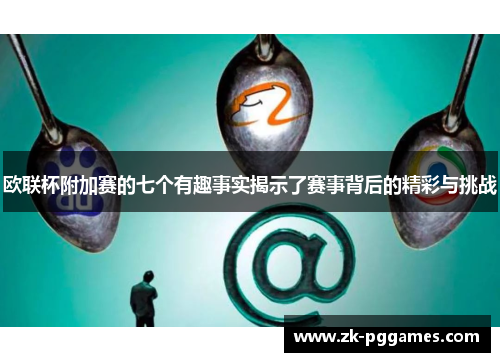 欧联杯附加赛的七个有趣事实揭示了赛事背后的精彩与挑战