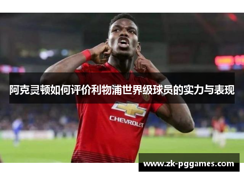 阿克灵顿如何评价利物浦世界级球员的实力与表现