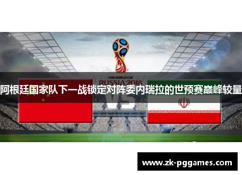 阿根廷国家队下一战锁定对阵委内瑞拉的世预赛巅峰较量