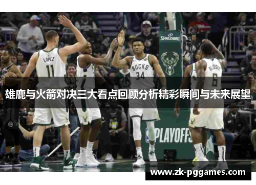 雄鹿与火箭对决三大看点回顾分析精彩瞬间与未来展望 雄鹿与火箭对决三大看点回顾分析精彩瞬间与未来展望