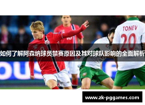 如何了解阿森纳球员禁赛原因及其对球队影响的全面解析 如何了解阿森纳球员禁赛原因及其对球队影响的全面解析