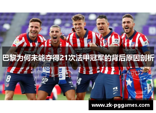 巴黎为何未能夺得21次法甲冠军的背后原因剖析 巴黎为何未能夺得21次法甲冠军的背后原因剖析