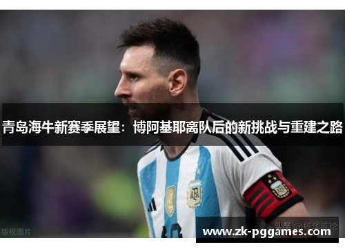 青岛海牛新赛季展望:博阿基耶离队后的新挑战与重建之路 青岛海牛新赛季展望:博阿基耶离队后的新挑战与重建之路