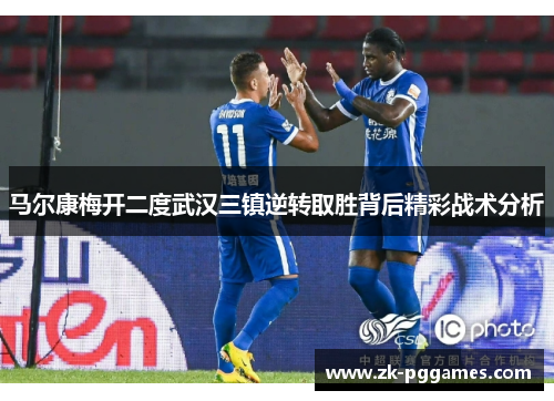 马尔康梅开二度武汉三镇逆转取胜背后精彩战术分析