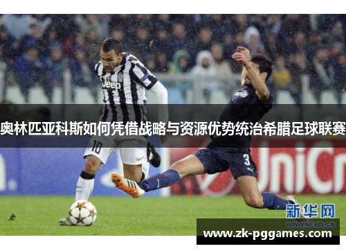 奥林匹亚科斯如何凭借战略与资源优势统治希腊足球联赛 奥林匹亚科斯如何凭借战略与资源优势统治希腊足球联赛